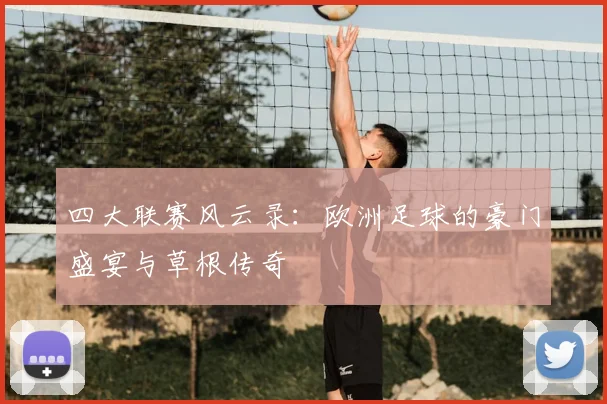 四大联赛风云录：欧洲足球的豪门盛宴与草根传奇