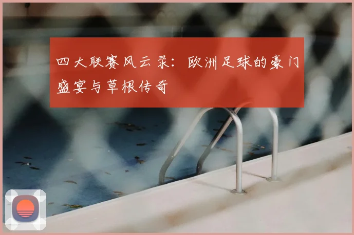 四大联赛风云录:欧洲足球的豪门盛宴与草根传奇