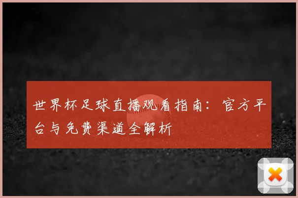 世界杯足球直播观看指南：官方平台与免费渠道全解析