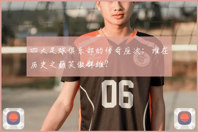 四大足球俱乐部的传奇座次：谁在历史之巅笑傲群雄？
