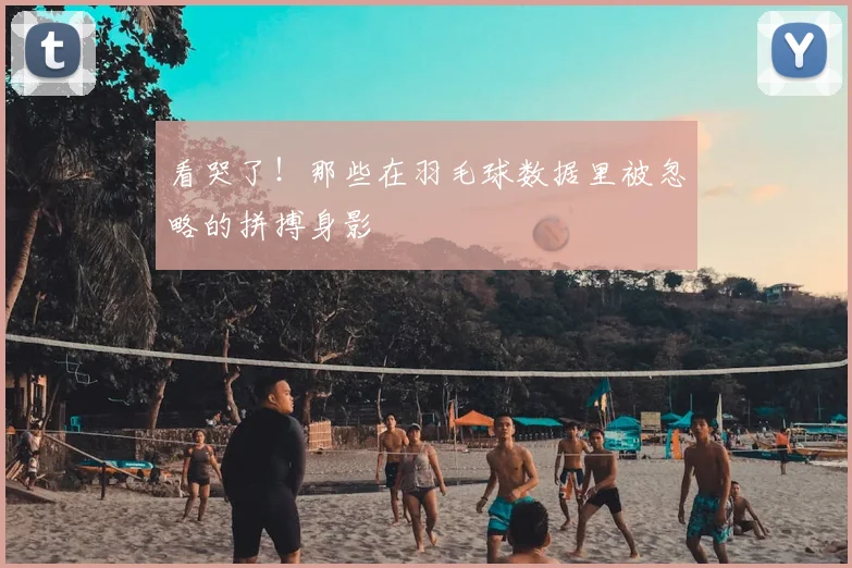 看哭了！那些在羽毛球数据里被忽略的拼搏身影