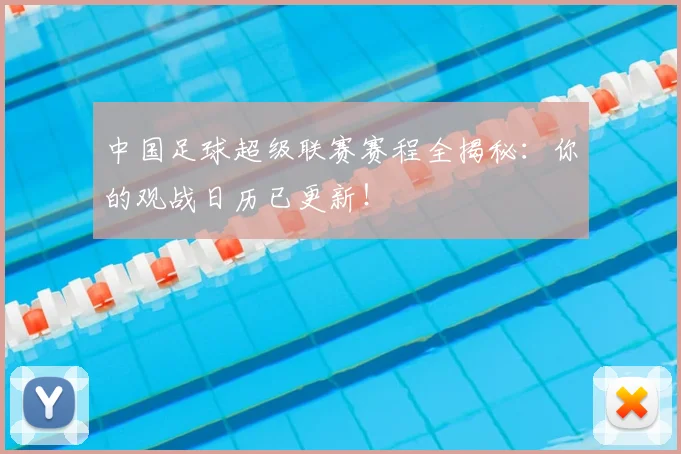中国足球超级联赛赛程全揭秘：你的观战日历已更新！