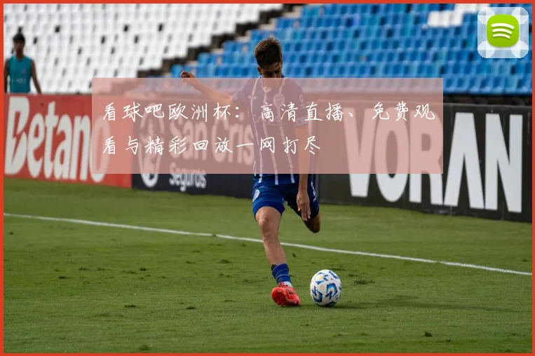 看球吧欧洲杯：高清直播、免费观看与精彩回放一网打尽